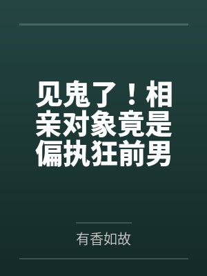 见鬼了!相亲对象竟是偏执狂前男友