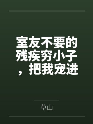 室友不要的残疾穷小子，把我宠进清华